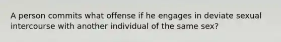 A person commits what offense if he engages in deviate sexual intercourse with another individual of the same sex?