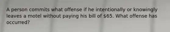 A person commits what offense if he intentionally or knowingly leaves a motel without paying his bill of 65. What offense has occurred?