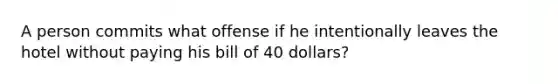 A person commits what offense if he intentionally leaves the hotel without paying his bill of 40 dollars?