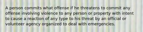 A person commits what offense if he threatens to commit any offense involving violence to any person or property with intent to cause a reaction of any type to his threat by an official or volunteer agency organized to deal with emergencies.