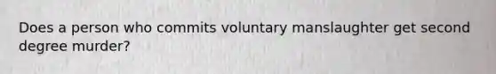 Does a person who commits voluntary manslaughter get second degree murder?