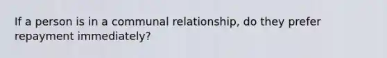 If a person is in a communal relationship, do they prefer repayment immediately?