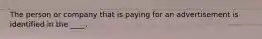 The person or company that is paying for an advertisement is identified in the ____.