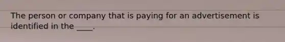 The person or company that is paying for an advertisement is identified in the ____.