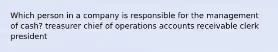 Which person in a company is responsible for the management of cash? treasurer chief of operations accounts receivable clerk president