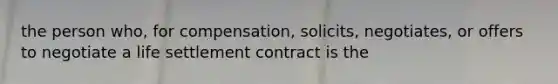 the person who, for compensation, solicits, negotiates, or offers to negotiate a life settlement contract is the