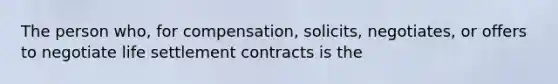 The person who, for compensation, solicits, negotiates, or offers to negotiate life settlement contracts is the