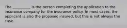 The __________ is the person completing the application to the insurance company for the insurance policy. In most cases, the applicant is also the proposed insured, but this is not always the case.