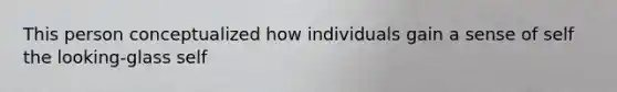 This person conceptualized how individuals gain a sense of self the looking-glass self