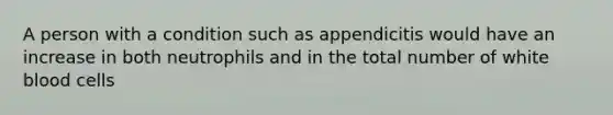 A person with a condition such as appendicitis would have an increase in both neutrophils and in the total number of white blood cells