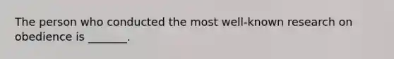The person who conducted the most well-known research on obedience is _______.