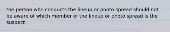 the person who conducts the lineup or photo spread should not be aware of which member of the lineup or photo spread is the suspect