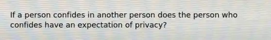 If a person confides in another person does the person who confides have an expectation of privacy?