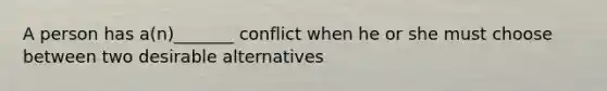 A person has a(n)_______ conflict when he or she must choose between two desirable alternatives