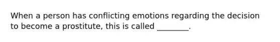 When a person has conflicting emotions regarding the decision to become a prostitute, this is called ________.