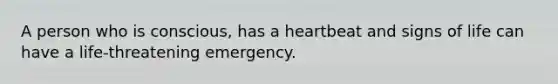 A person who is conscious, has a heartbeat and signs of life can have a life-threatening emergency.