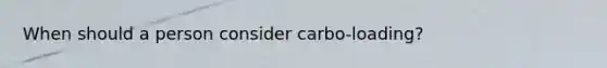 When should a person consider carbo-loading?