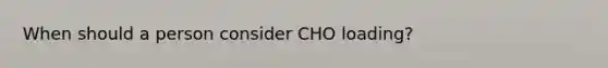 When should a person consider CHO loading?