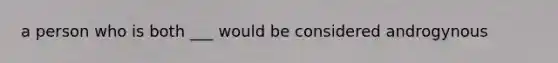 a person who is both ___ would be considered androgynous