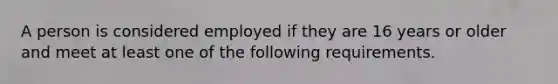 A person is considered employed if they are 16 years or older and meet at least one of the following requirements.