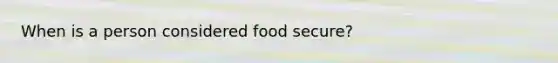 When is a person considered food secure?