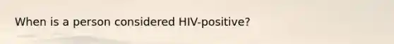 When is a person considered HIV-positive?