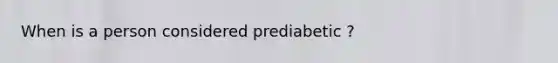 When is a person considered prediabetic ?