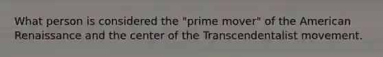 What person is considered the "prime mover" of the American Renaissance and the center of the Transcendentalist movement.