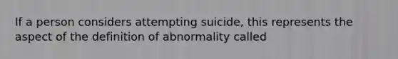 If a person considers attempting suicide, this represents the aspect of the definition of abnormality called