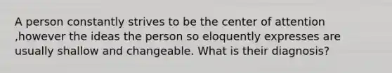 A person constantly strives to be the center of attention ,however the ideas the person so eloquently expresses are usually shallow and changeable. What is their diagnosis?