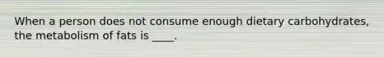 When a person does not consume enough dietary carbohydrates, the metabolism of fats is ____.