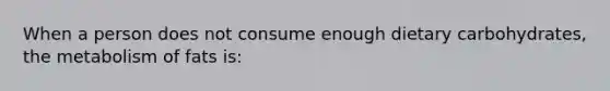 When a person does not consume enough dietary carbohydrates, the metabolism of fats is: