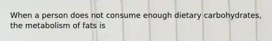 When a person does not consume enough dietary carbohydrates, the metabolism of fats is