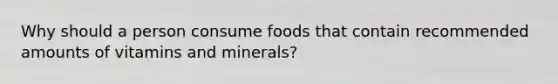 Why should a person consume foods that contain recommended amounts of vitamins and minerals?