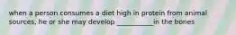 when a person consumes a diet high in protein from animal sources, he or she may develop ___________in the bones