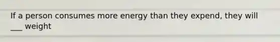 If a person consumes more energy than they expend, they will ___ weight