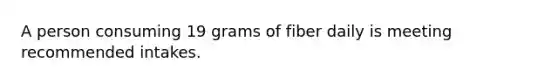 A person consuming 19 grams of fiber daily is meeting recommended intakes.