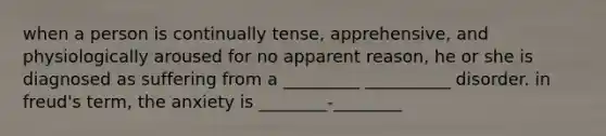 when a person is continually tense, apprehensive, and physiologically aroused for no apparent reason, he or she is diagnosed as suffering from a _________ __________ disorder. in freud's term, the anxiety is ________-________