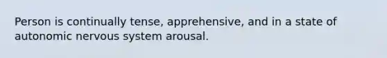 Person is continually tense, apprehensive, and in a state of autonomic nervous system arousal.