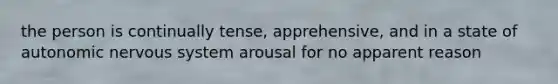 the person is continually tense, apprehensive, and in a state of autonomic nervous system arousal for no apparent reason