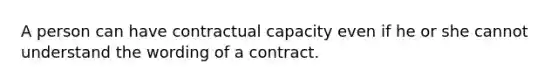 A person can have contractual capacity even if he or she cannot understand the wording of a contract.