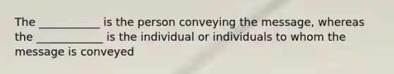 The ___________ is the person conveying the message, whereas the ____________ is the individual or individuals to whom the message is conveyed