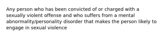 Any person who has been convicted of or charged with a sexually violent offense and who suffers from a mental abnormality/personality disorder that makes the person likely to engage in sexual violence