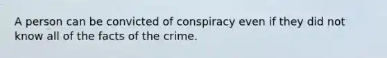 A person can be convicted of conspiracy even if they did not know all of the facts of the crime.