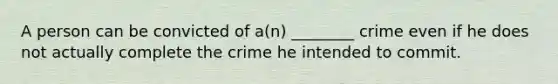 A person can be convicted of a(n) ________ crime even if he does not actually complete the crime he intended to commit.