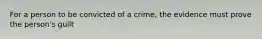 For a person to be convicted of a crime, the evidence must prove the person's guilt