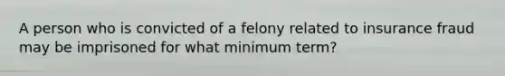 A person who is convicted of a felony related to insurance fraud may be imprisoned for what minimum term?