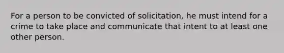 For a person to be convicted of solicitation, he must intend for a crime to take place and communicate that intent to at least one other person.