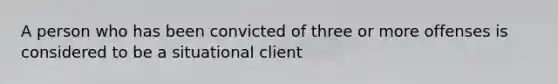 A person who has been convicted of three or more offenses is considered to be a situational client