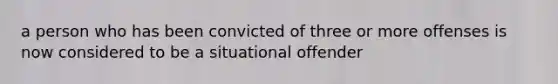 a person who has been convicted of three or more offenses is now considered to be a situational offender